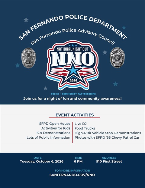San Fernando Police Department; San Fernando Police Advisory Council; images of San Fernando Police Officer badge and San Fernando Police Advisory Council badge; National Night Out 2026 logo; Join us for a night of fun and community awareness; Event Activities, SFPD Open House, activities for kids, K-9 demonstrations, lots of public information, live DJ, food trucks, high-risk vehicle stop demonstrations, photos with SFPD '56 chevy patrol car; Tuesday, October 6, 2026, 6 pm, 910 First Street, for more information sanfernando.gov/police
