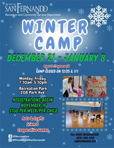 Winter Camp; December 21 - January 8; ages 5-13 years old; camp closed on 12/25 & 1/1; Monday - Friday, 7:30 am - 5:30 pm; Registration begins November 16; $130 per week per child; arts & crafts, sccience, cooperative games; for more information (818) 898-1290, sanfernando.gov