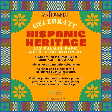 Hispanic Heritage Celebration; Las Palmas Park, 505 S. Huntington St; Friday, September 18, 9:30 am to 11 am; join us for a community celebration! Conchas and hot coffee will be offered while supplies last. visit our photo booth to take a photo in your cultural outfit or sports jersey that represents your heritage.